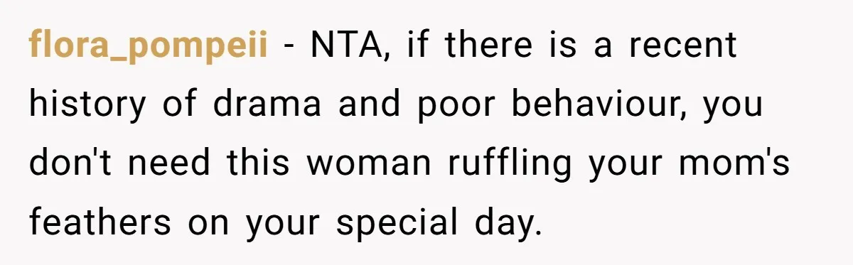 flora_pompeii − NTA, if there is a recent history of drama and poor behaviour, you don't need this woman ruffling your mom's feathers on your special day.