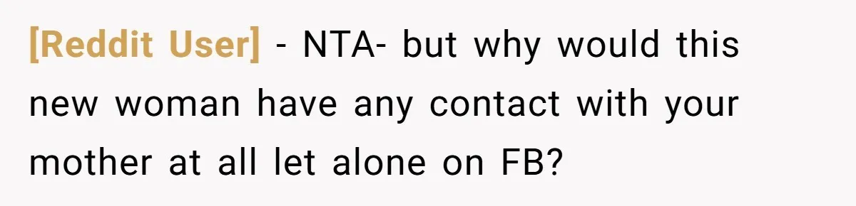 [Reddit User] − NTA- but why would this new woman have any contact with your mother at all let alone on FB?