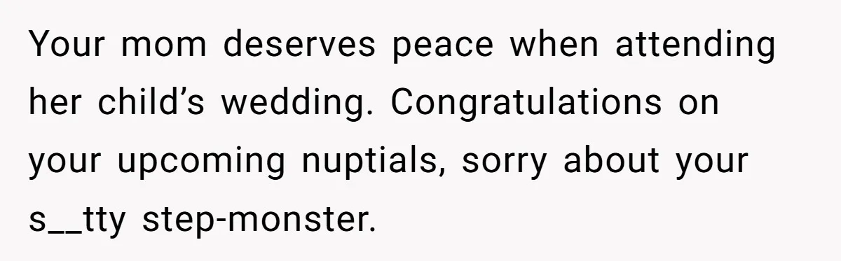Your mom deserves peace when attending her child’s wedding. Congratulations on your upcoming nuptials, sorry about your s__tty step-monster.
