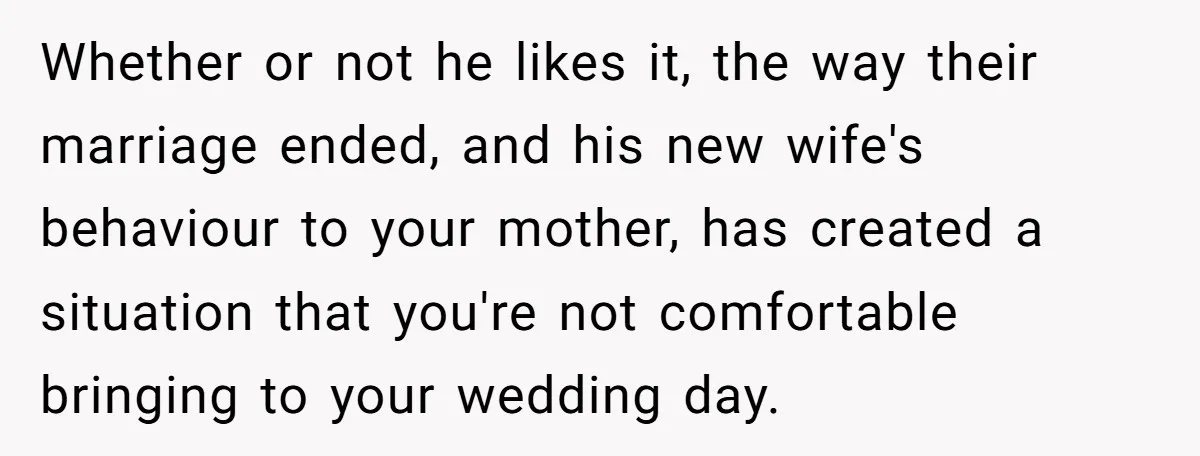 Whether or not he likes it, the way their marriage ended, and his new wife's behaviour to your mother, has created a situation that you're not comfortable bringing to your...
