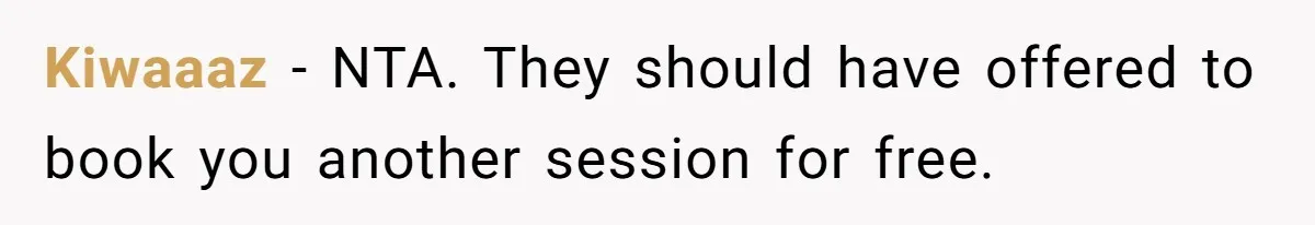 Kiwaaaz - NTA. They should have offered to book you another session for free.
