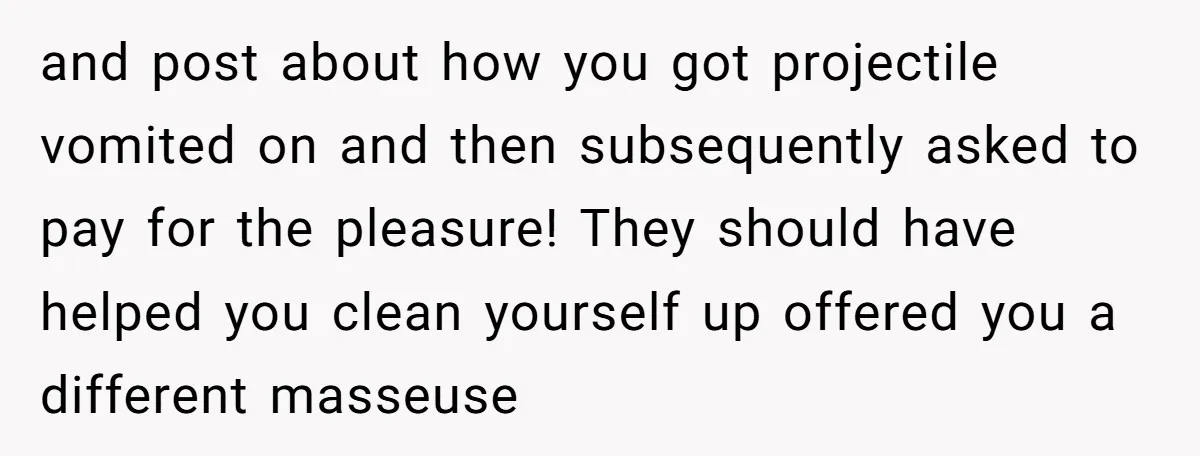 and post about how you got projectile vomited on and then subsequently asked to pay for the pleasure! They should have helped you clean yourself up offered you a different...