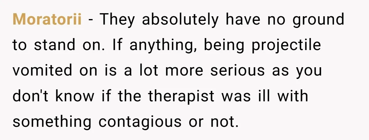 Moratorii - They absolutely have no ground to stand on. If anything, being projectile vomited on is a lot more serious as you don't know if the therapist was ill...