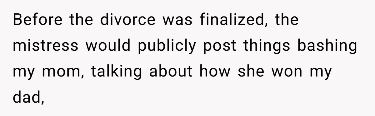 Before the divorce was finalized, the mistress would publicly post things bashing my mom, talking about how she won my dad,
