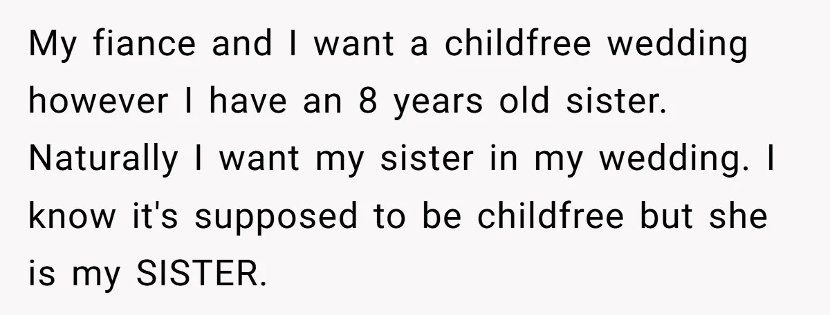 My fiance and I want a childfree wedding however I have an 8 years old sister. Naturally I want my sister in my wedding. I know it's supposed to be...