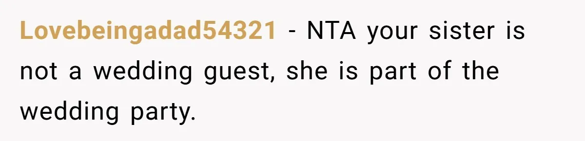 Lovebeingadad54321 − NTA your sister is not a wedding guest, she is part of the wedding party.