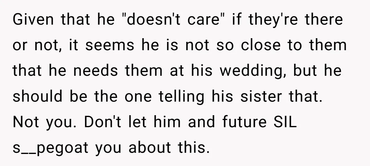 Given that he "doesn't care" if they're there or not, it seems he is not so close to them that he needs them at his wedding, but he should be...