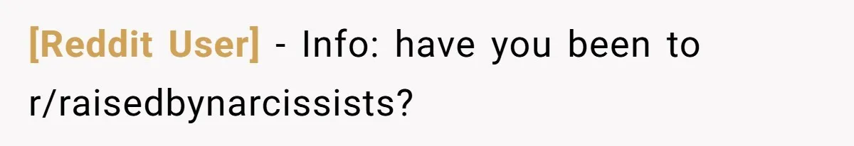[Reddit User] - Info: have you been to r/raisedbynarcissists?