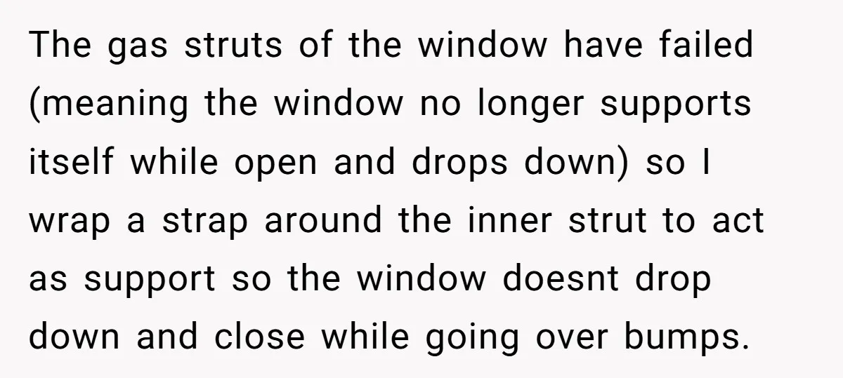 The gas struts of the window have failed (meaning the window no longer supports itself while open and drops down) so I wrap a strap around the inner strut to...