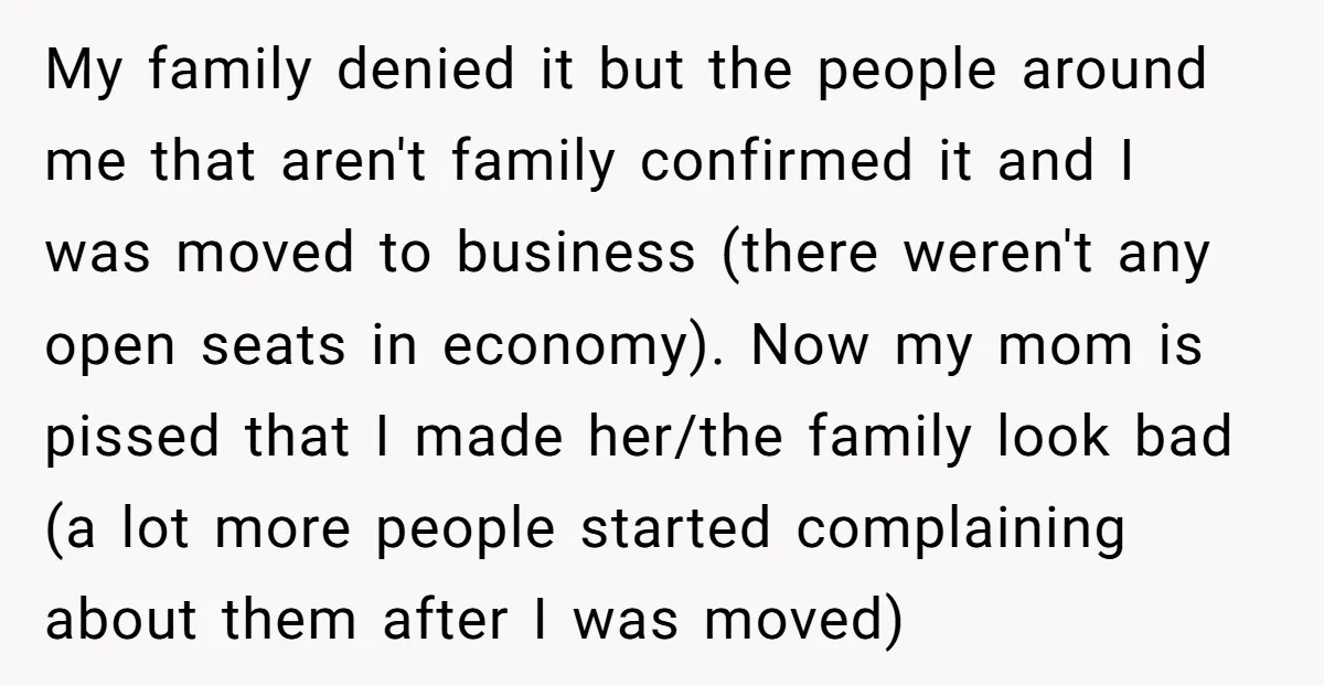 My family denied it but the people around me that aren't family confirmed it and I was moved to business (there weren't any open seats in economy). Now my mom...