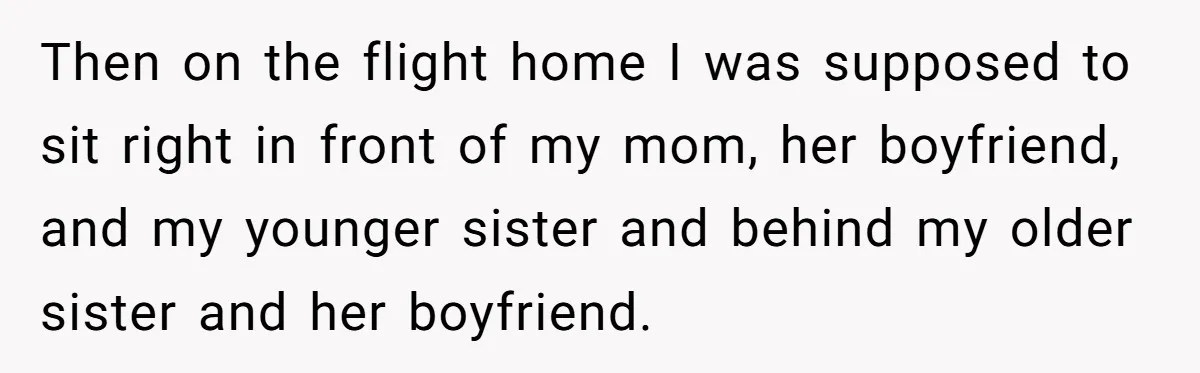 Then on the flight home I was supposed to sit right in front of my mom, her boyfriend, and my younger sister and behind my older sister and her boyfriend.