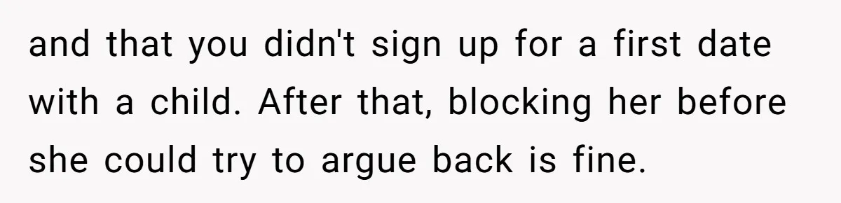and that you didn't sign up for a first date with a child. After that, blocking her before she could try to argue back is fine.