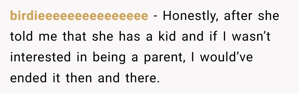 birdieeeeeeeeeeeeeee − Honestly, after she told me that she has a kid and if I wasn’t interested in being a parent, I would’ve ended it then and there.