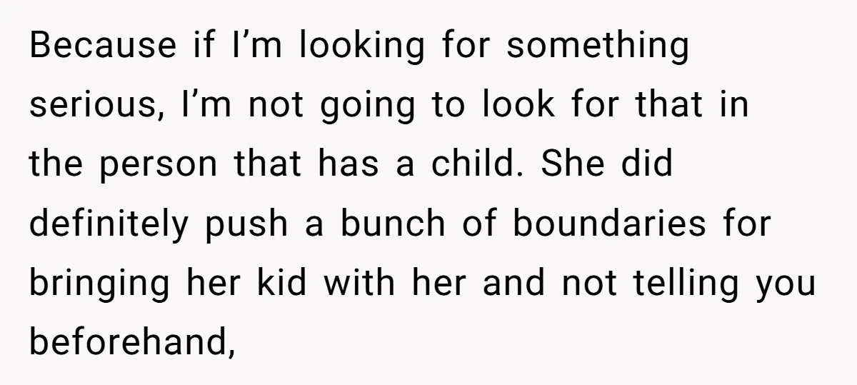 Because if I’m looking for something serious, I’m not going to look for that in the person that has a child. She did definitely push a bunch of boundaries for...