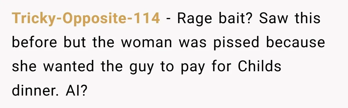 Tricky-Opposite-114 − Rage bait? Saw this before but the woman was pissed because she wanted the guy to pay for Childs dinner. AI?