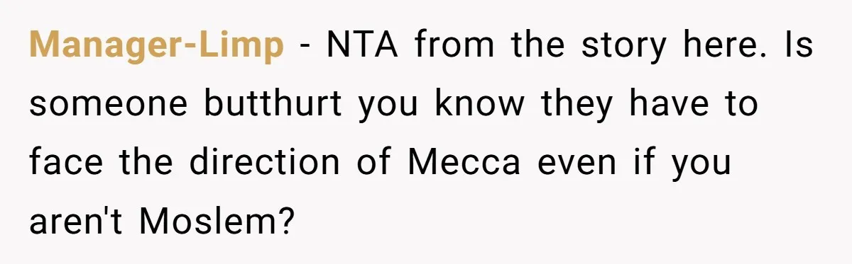 Manager-Limp − NTA from the story here. Is someone butthurt you know they have to face the direction of Mecca even if you aren't Moslem?