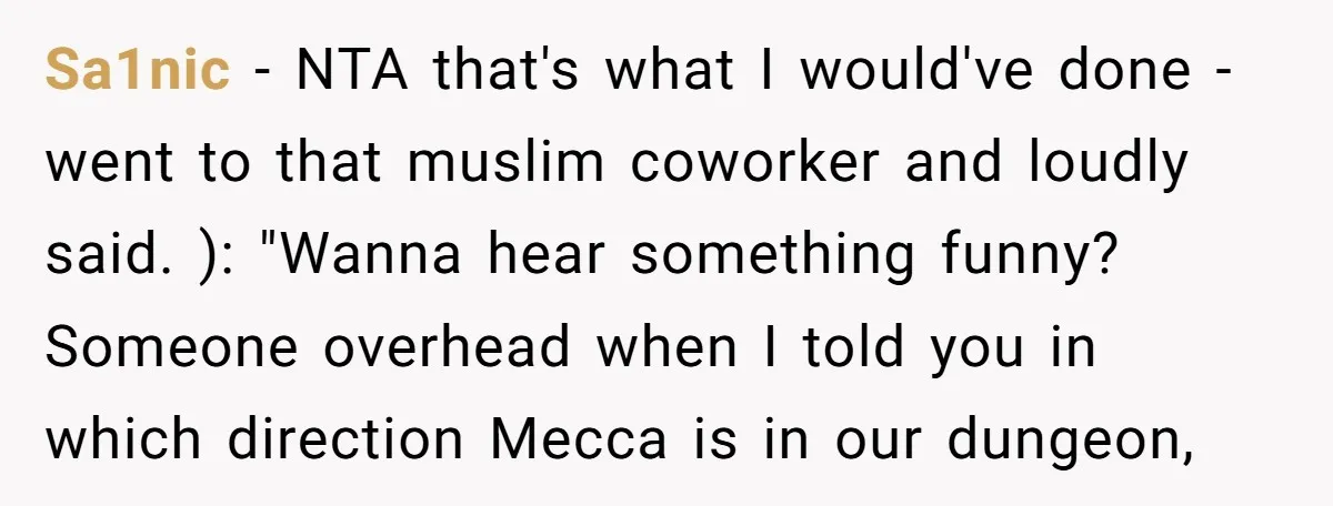 Sa1nic − NTA that's what I would've done - went to that muslim coworker and loudly said. ): "Wanna hear something funny? Someone overhead when I told you in which...