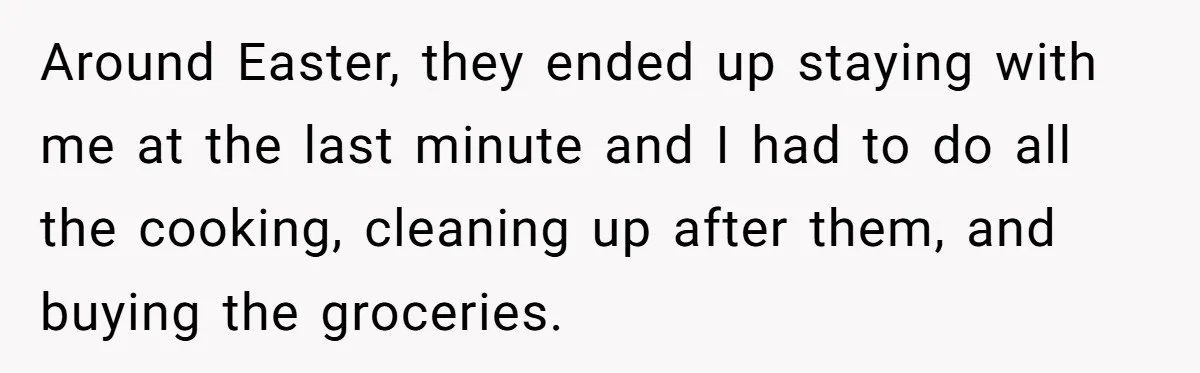 Around Easter, they ended up staying with me at the last minute and I had to do all the cooking, cleaning up after them, and buying the groceries.