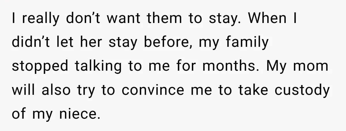 I really don’t want them to stay. When I didn’t let her stay before, my family stopped talking to me for months. My mom will also try to convince me...