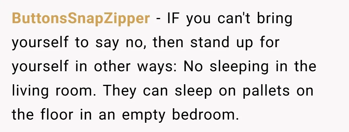 ButtonsSnapZipper − IF you can't bring yourself to say no, then stand up for yourself in other ways: No sleeping in the living room. They can sleep on pallets on...