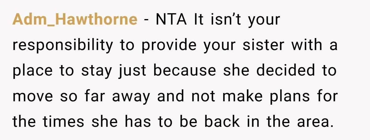 Adm_Hawthorne − NTA It isn’t your responsibility to provide your sister with a place to stay just because she decided to move so far away and not make plans for...