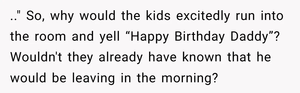 .." So, why would the kids excitedly run into the room and yell “Happy Birthday Daddy”? Wouldn't they already have known that he would be leaving in the morning?