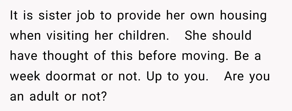 It is sister job to provide her own housing when visiting her children. She should have thought of this before moving. Be a week doormat or not. Up to you....