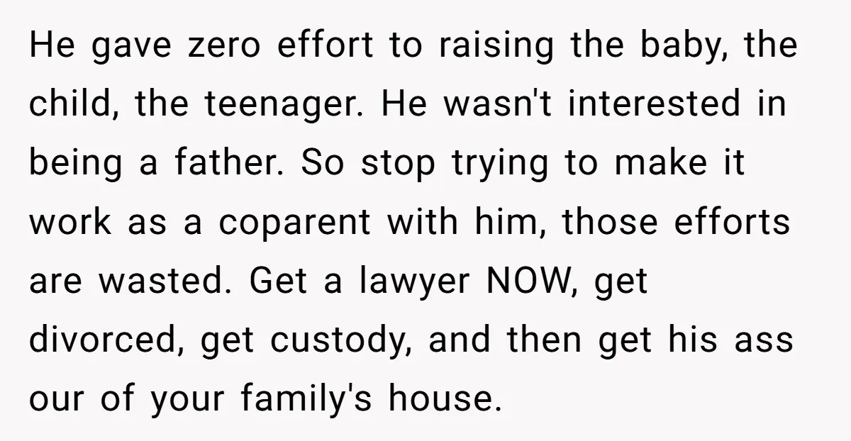 He gave zero effort to raising the baby, the child, the teenager. He wasn't interested in being a father. So stop trying to make it work as a coparent with...