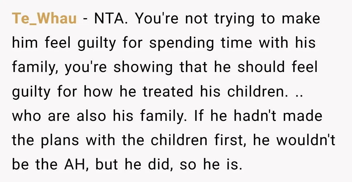 Te_Whau - NTA. You're not trying to make him feel guilty for spending time with his family, you're showing that he should feel guilty for how he treated his children....