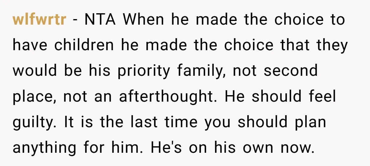 wlfwrtr - NTA When he made the choice to have children he made the choice that they would be his priority family, not second place, not an afterthought. He should...