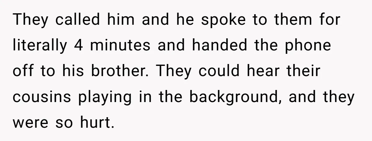 They called him and he spoke to them for literally 4 minutes and handed the phone off to his brother. They could hear their cousins playing in the background, and...