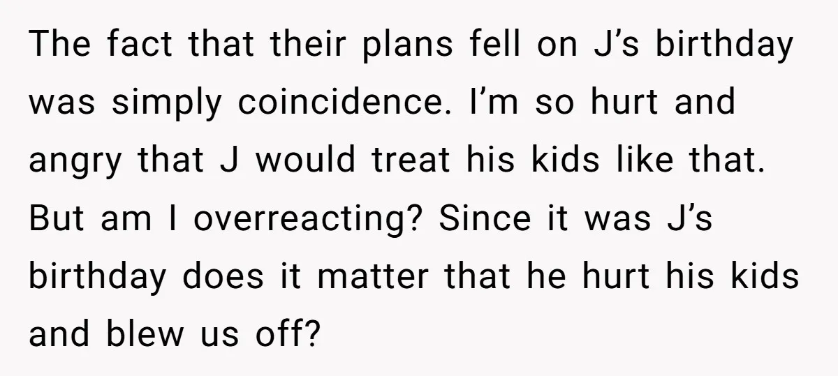 The fact that their plans fell on J’s birthday was simply coincidence. I’m so hurt and angry that J would treat his kids like that. But am I overreacting? Since...
