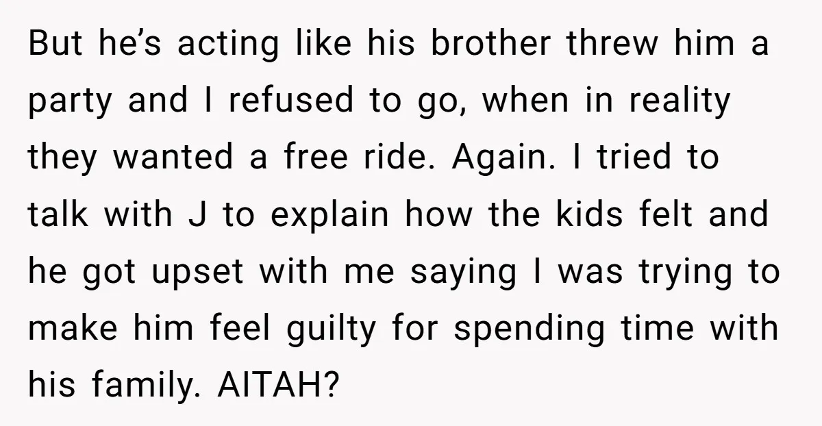 But he’s acting like his brother threw him a party and I refused to go, when in reality they wanted a free ride. Again. I tried to talk with J...