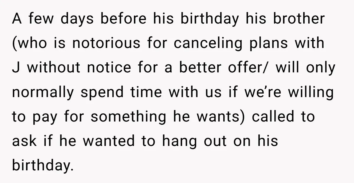 A few days before his birthday his brother (who is notorious for canceling plans with J without notice for a better offer/ will only normally spend time with us if...