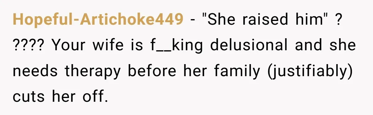 Hopeful-Artichoke449 − "She raised him" ? ???? Your wife is f__king delusional and she needs therapy before her family (justifiably) cuts her off.
