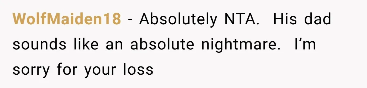 WolfMaiden18 − Absolutely NTA.  His dad sounds like an absolute nightmare.  I’m sorry for your loss