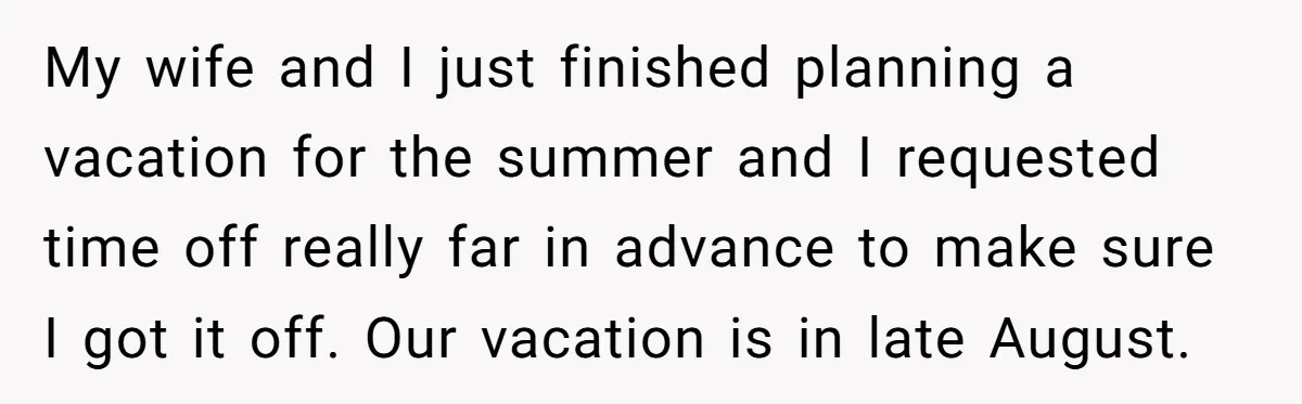 My wife and I just finished planning a vacation for the summer and I requested time off really far in advance to make sure I got it off. Our vacation...