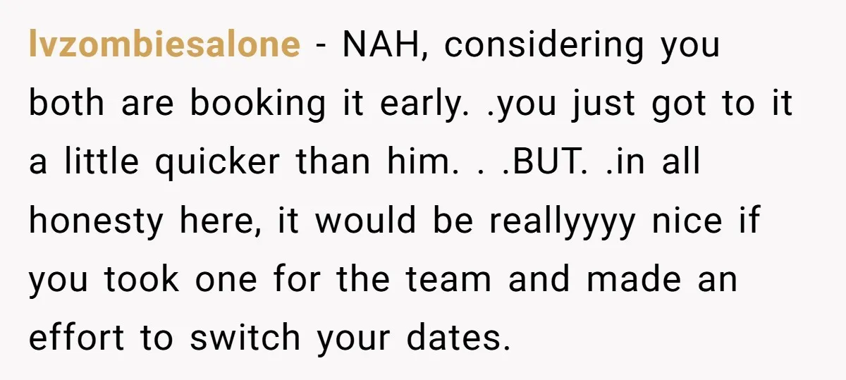 lvzombiesalone − NAH, considering you both are booking it early. .you just got to it a little quicker than him. . .BUT. .in all honesty here, it would be reallyyyy...