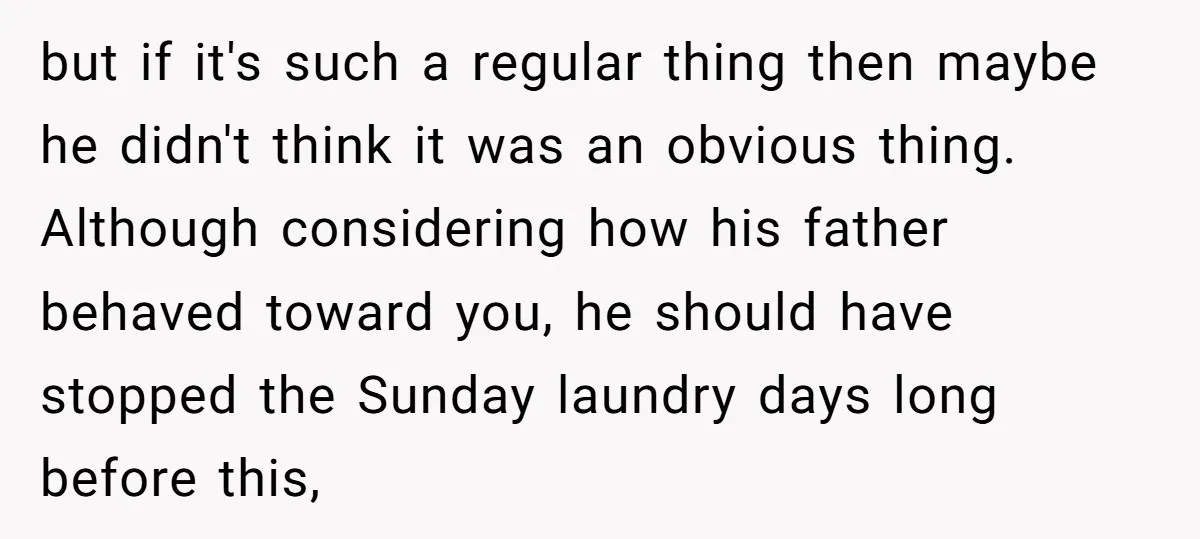 but if it's such a regular thing then maybe he didn't think it was an obvious thing. Although considering how his father behaved toward you, he should have stopped the...