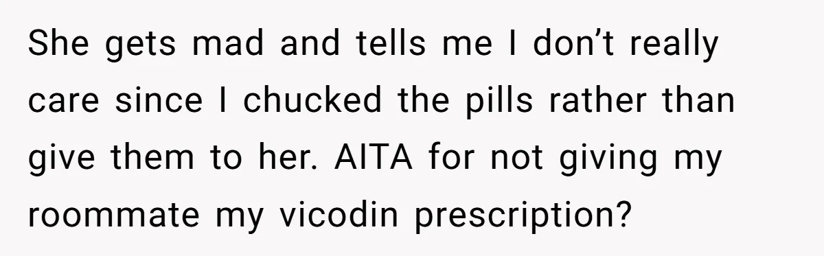 She gets mad and tells me I don’t really care since I chucked the pills rather than give them to her. AITA for not giving my roommate my vicodin prescription?
