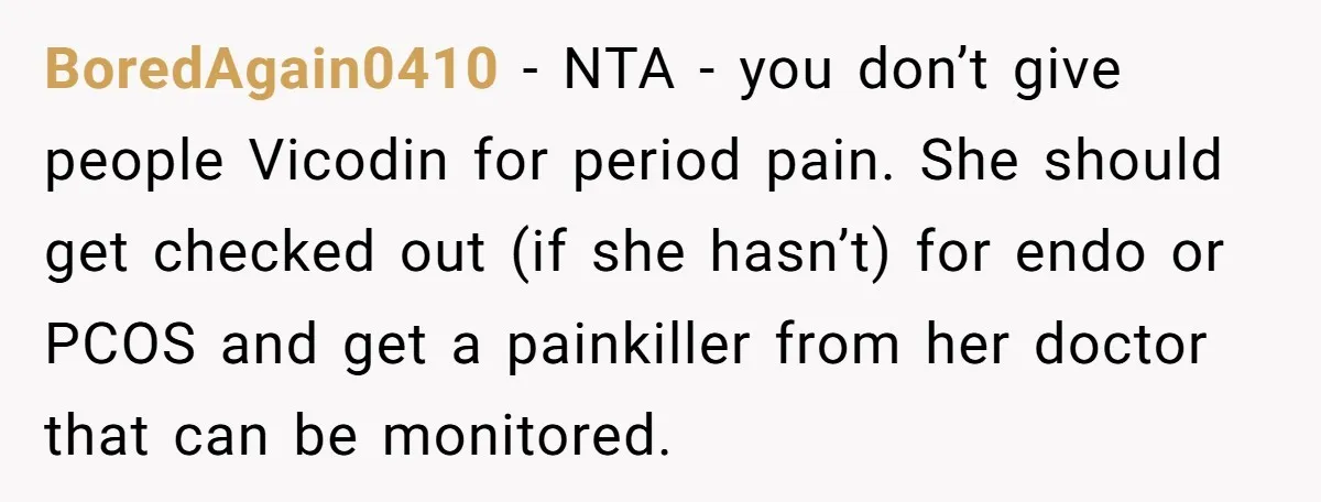 BoredAgain0410 − NTA - you don’t give people Vicodin for period pain. She should get checked out (if she hasn’t) for endo or PCOS and get a painkiller from her...