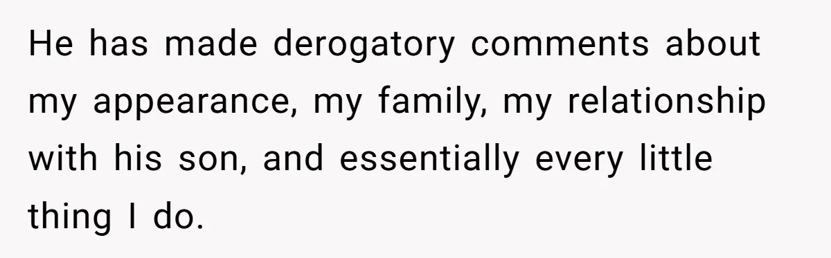 He has made derogatory comments about my appearance, my family, my relationship with his son, and essentially every little thing I do.