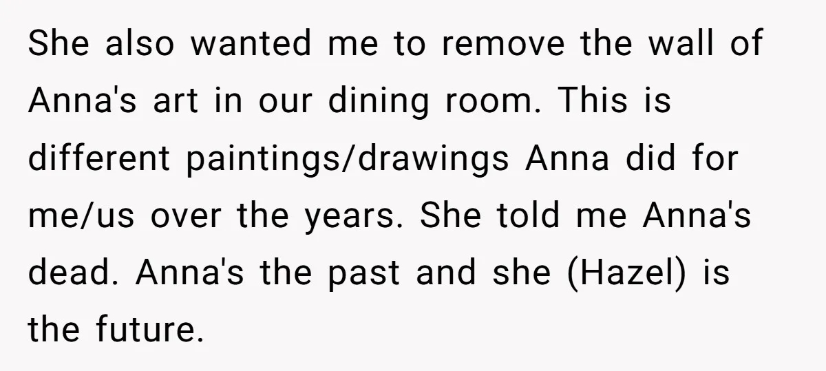 She also wanted me to remove the wall of Anna's art in our dining room. This is different paintings/drawings Anna did for me/us over the years. She told me Anna's...