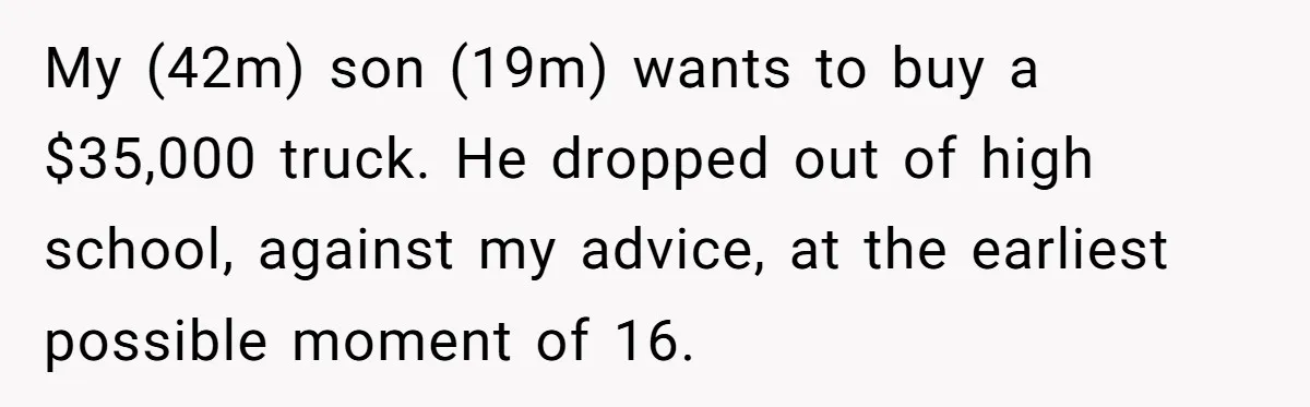 My (42m) son (19m) wants to buy a $35,000 truck. He dropped out of high school, against my advice, at the earliest possible moment of 16.