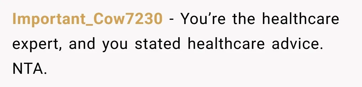 Important_Cow7230 - You’re the healthcare expert, and you stated healthcare advice. NTA.
