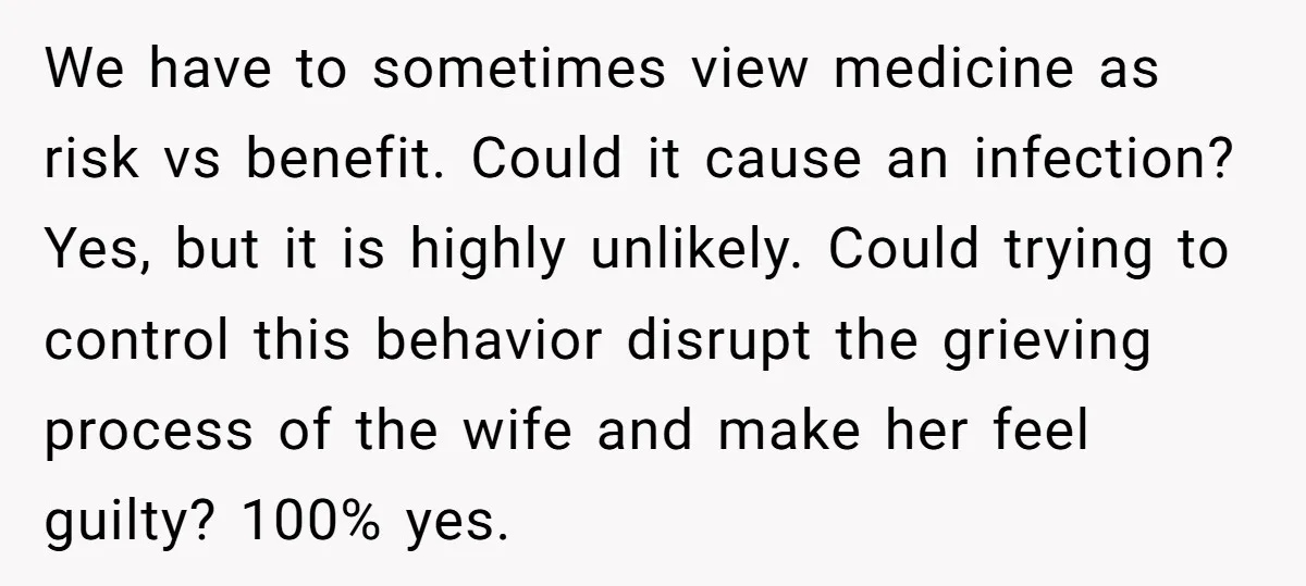 We have to sometimes view medicine as risk vs benefit. Could it cause an infection? Yes, but it is highly unlikely. Could trying to control this behavior disrupt the grieving...