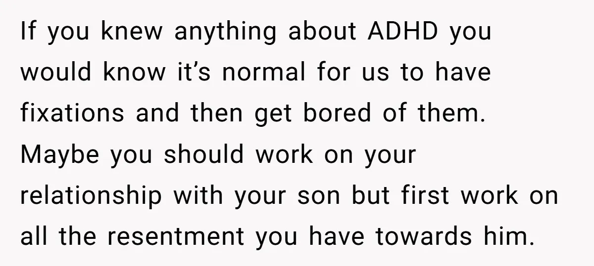 If you knew anything about ADHD you would know it’s normal for us to have fixations and then get bored of them. Maybe you should work on your relationship with...