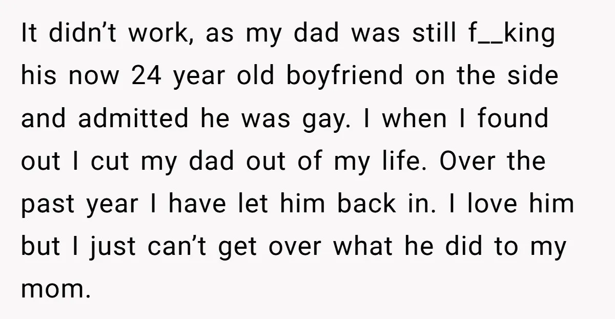 It didn’t work, as my dad was still f__king his now 24 year old boyfriend on the side and admitted he was gay. I when I found out I cut...