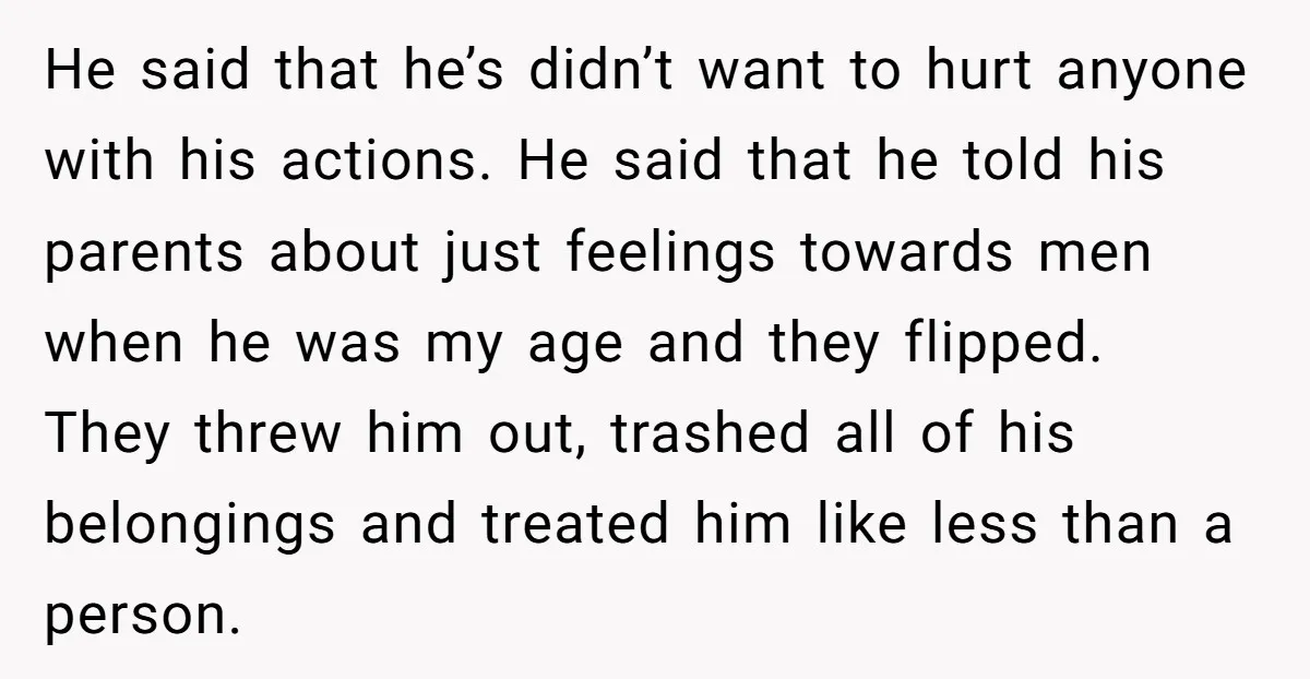 He said that he’s didn’t want to hurt anyone with his actions. He said that he told his parents about just feelings towards men when he was my age and...