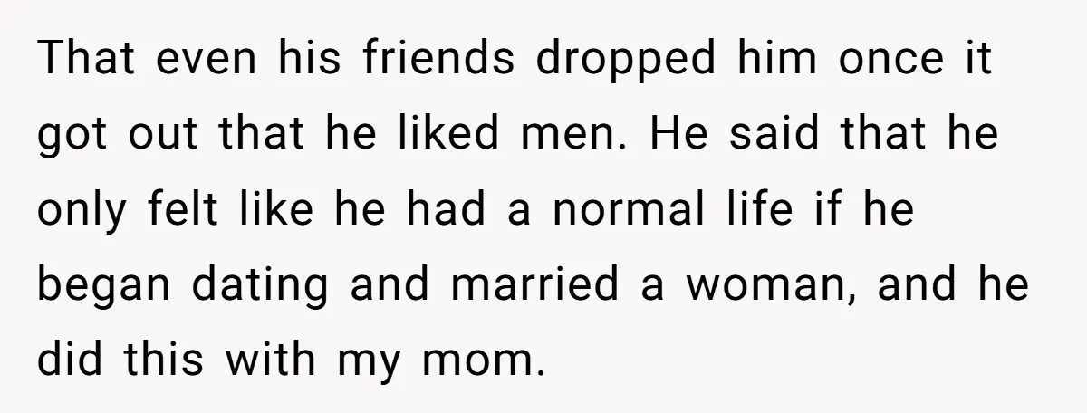 That even his friends dropped him once it got out that he liked men. He said that he only felt like he had a normal life if he began dating...